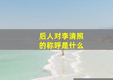 后人对李清照的称呼是什么