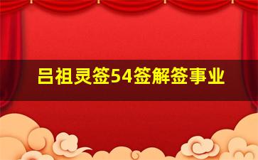 吕祖灵签54签解签事业