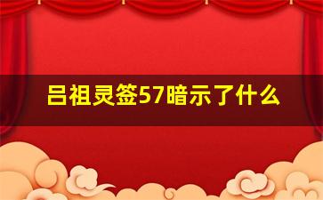 吕祖灵签57暗示了什么