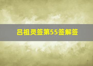 吕祖灵签第55签解签