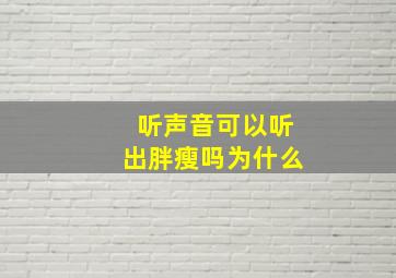 听声音可以听出胖瘦吗为什么