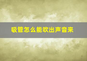 吸管怎么能吹出声音来