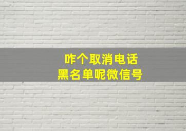 咋个取消电话黑名单呢微信号