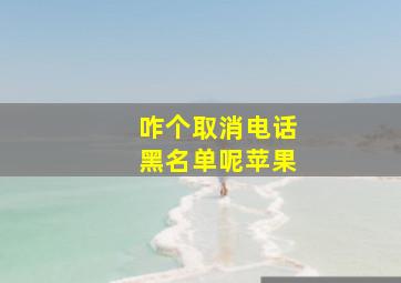 咋个取消电话黑名单呢苹果