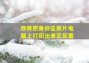 咋样把身份证照片电脑上打印出来正反面