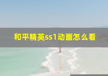 和平精英ss1动画怎么看