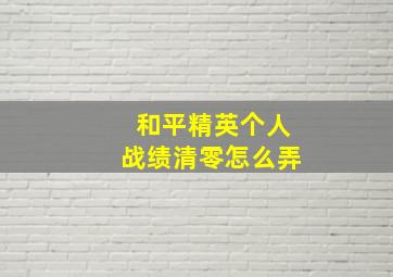 和平精英个人战绩清零怎么弄