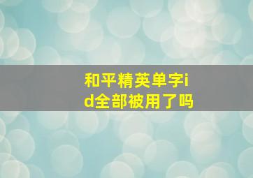 和平精英单字id全部被用了吗