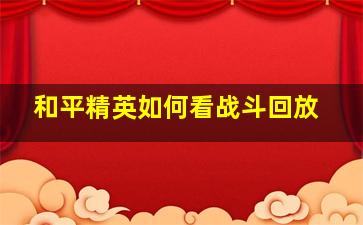 和平精英如何看战斗回放