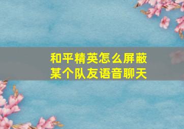 和平精英怎么屏蔽某个队友语音聊天