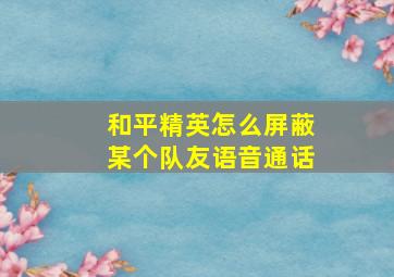 和平精英怎么屏蔽某个队友语音通话