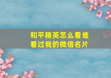 和平精英怎么看谁看过我的微信名片