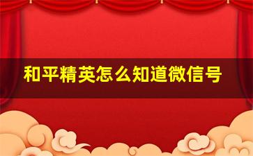 和平精英怎么知道微信号