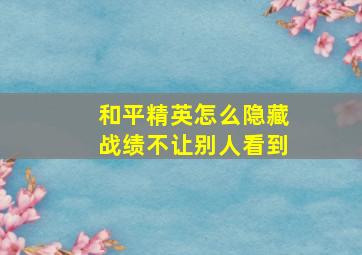 和平精英怎么隐藏战绩不让别人看到