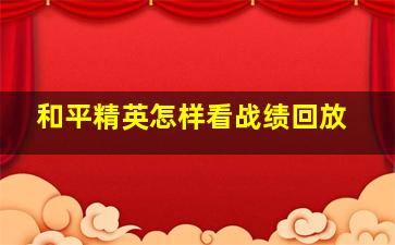 和平精英怎样看战绩回放