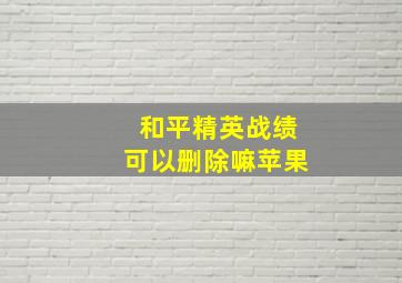 和平精英战绩可以删除嘛苹果