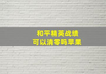 和平精英战绩可以清零吗苹果