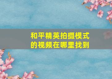 和平精英拍摄模式的视频在哪里找到