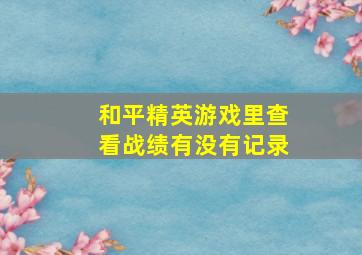 和平精英游戏里查看战绩有没有记录