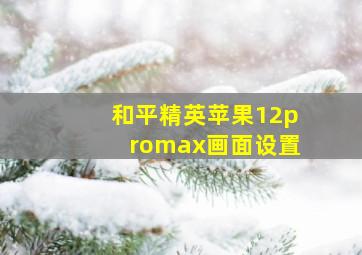 和平精英苹果12promax画面设置