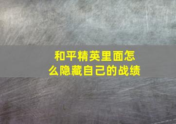 和平精英里面怎么隐藏自己的战绩