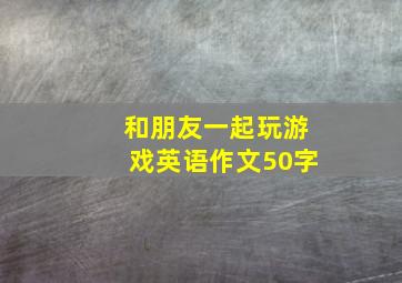 和朋友一起玩游戏英语作文50字