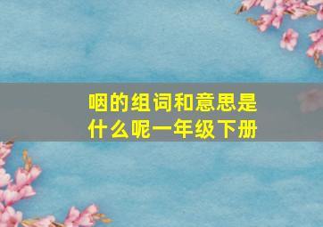 咽的组词和意思是什么呢一年级下册