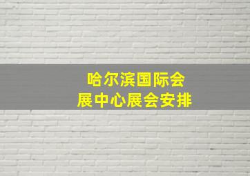 哈尔滨国际会展中心展会安排