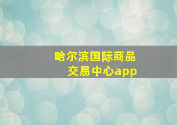 哈尔滨国际商品交易中心app