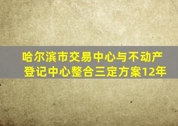 哈尔滨市交易中心与不动产登记中心整合三定方案12年