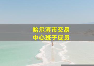 哈尔滨市交易中心班子成员