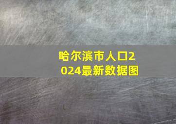 哈尔滨市人口2024最新数据图