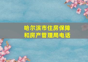 哈尔滨市住房保障和房产管理局电话