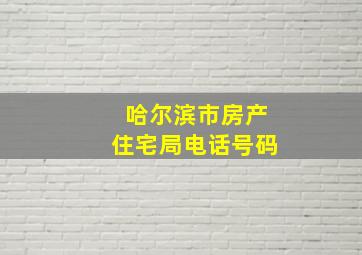 哈尔滨市房产住宅局电话号码