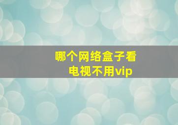 哪个网络盒子看电视不用vip