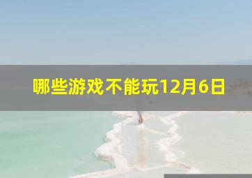 哪些游戏不能玩12月6日