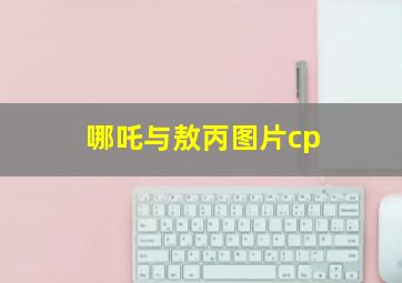 哪吒与敖丙图片cp