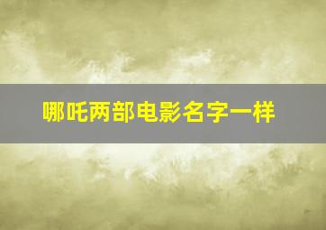 哪吒两部电影名字一样