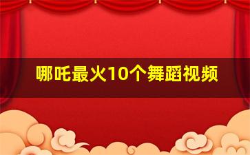 哪吒最火10个舞蹈视频