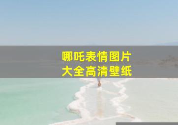 哪吒表情图片大全高清壁纸