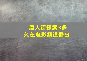 唐人街探案3多久在电影频道播出