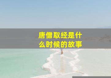 唐僧取经是什么时候的故事