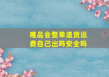 唯品会整单退货运费自己出吗安全吗