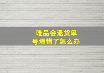 唯品会退货单号填错了怎么办