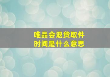 唯品会退货取件时间是什么意思