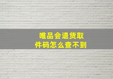 唯品会退货取件码怎么查不到