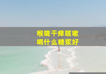 喉咙干痒咳嗽喝什么糖浆好