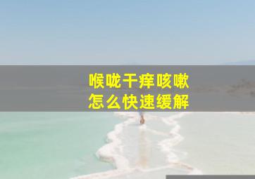 喉咙干痒咳嗽怎么快速缓解