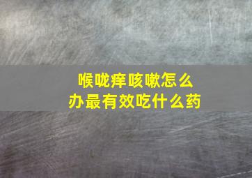 喉咙痒咳嗽怎么办最有效吃什么药