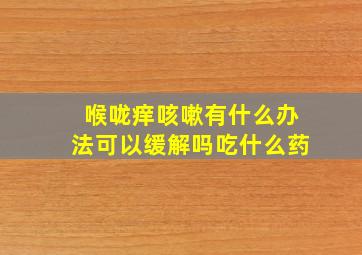 喉咙痒咳嗽有什么办法可以缓解吗吃什么药